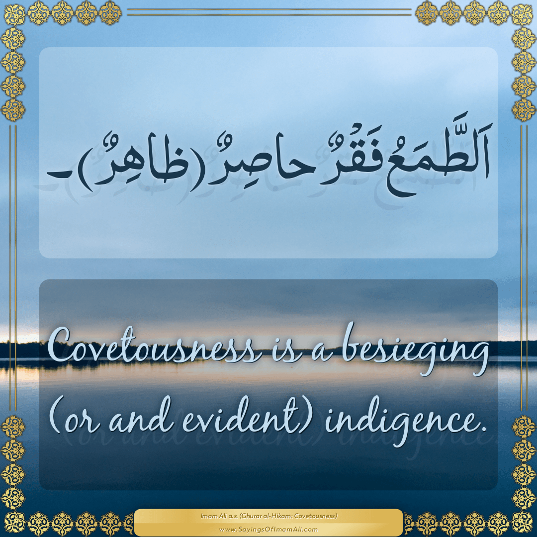 Covetousness is a besieging (or and evident) indigence.